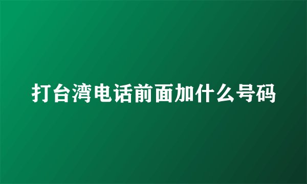 打台湾电话前面加什么号码