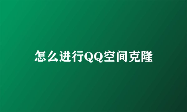 怎么进行QQ空间克隆
