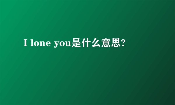 I lone you是什么意思?