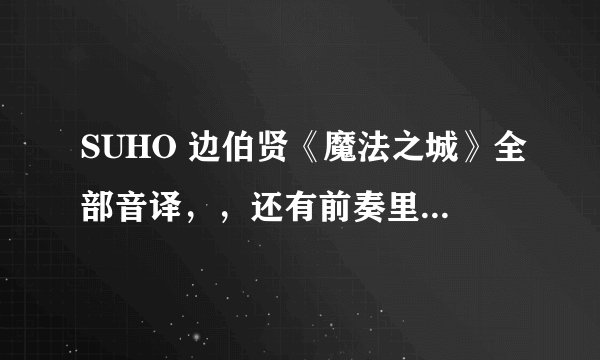 SUHO 边伯贤《魔法之城》全部音译，，还有前奏里的那几句话 谢谢