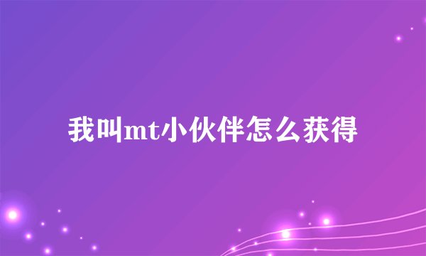 我叫mt小伙伴怎么获得