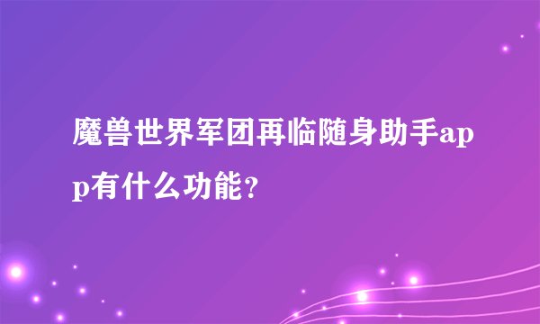 魔兽世界军团再临随身助手app有什么功能？