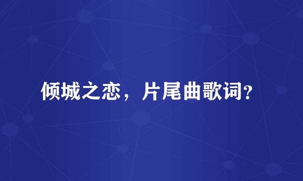 倾城之恋，片尾曲歌词？