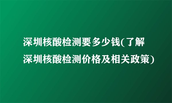 深圳核酸检测要多少钱(了解深圳核酸检测价格及相关政策)