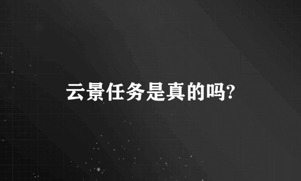 云景任务是真的吗?