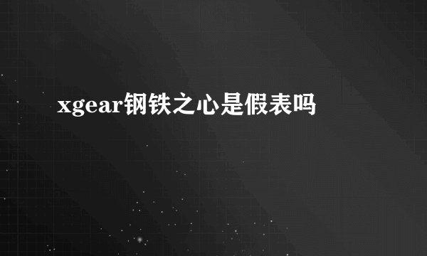 xgear钢铁之心是假表吗