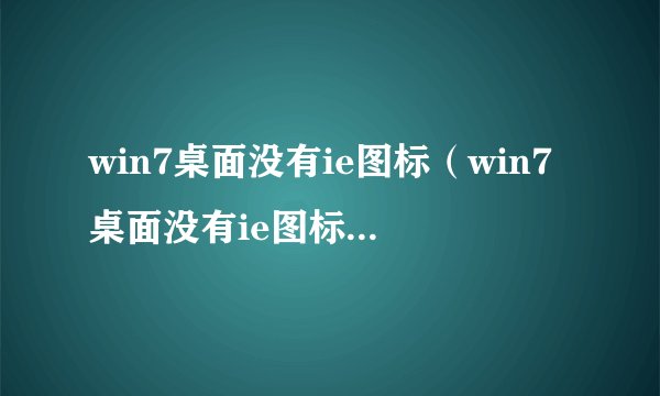 win7桌面没有ie图标（win7桌面没有ie图标怎么办）