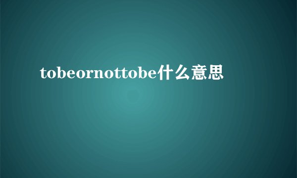 tobeornottobe什么意思