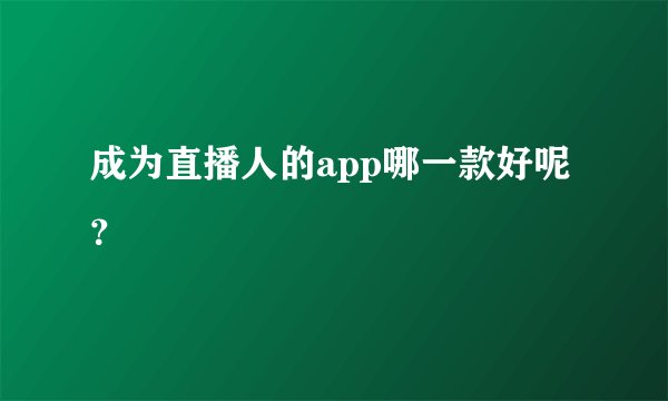 成为直播人的app哪一款好呢？