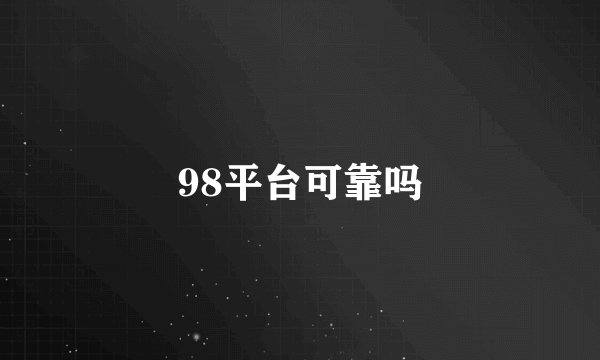 98平台可靠吗