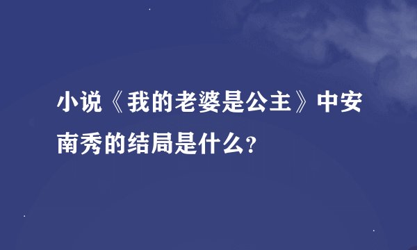 小说《我的老婆是公主》中安南秀的结局是什么？