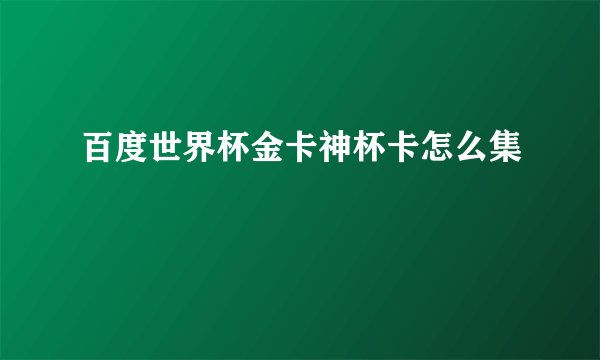 百度世界杯金卡神杯卡怎么集
