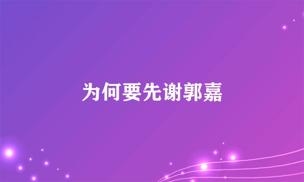 为何要先谢郭嘉