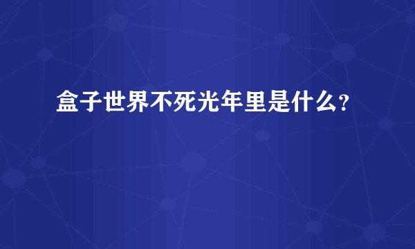 盒子世界不死光年里是什么？