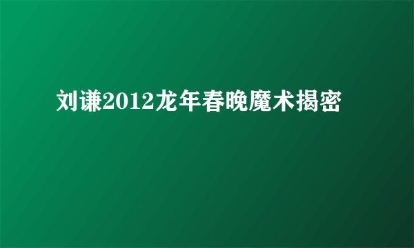 刘谦2012龙年春晚魔术揭密
