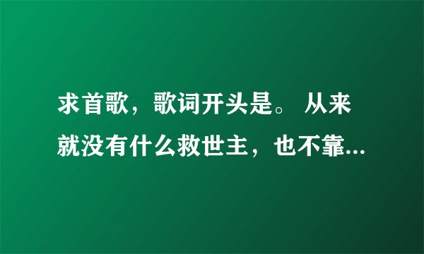 求首歌，歌词开头是。 从来就没有什么救世主，也不靠萨尔血蹄。要创造部落的幸福，要靠我们自己。