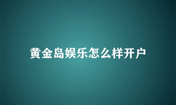 黄金岛娱乐怎么样开户