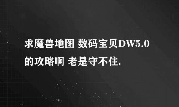 求魔兽地图 数码宝贝DW5.0 的攻略啊 老是守不住.