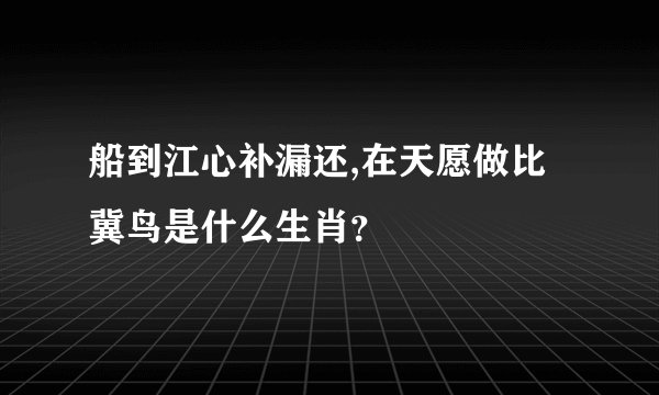 船到江心补漏还,在天愿做比冀鸟是什么生肖？