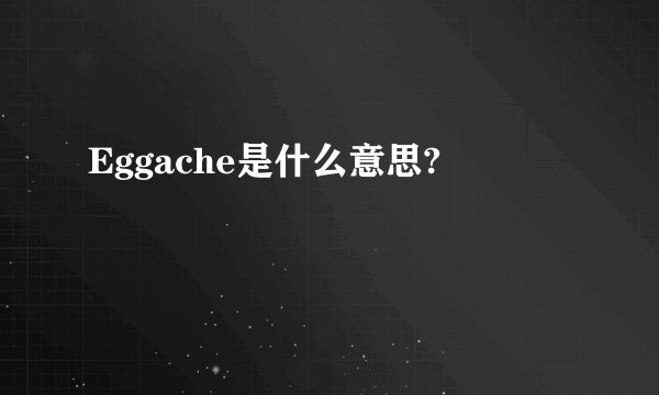 Eggache是什么意思?