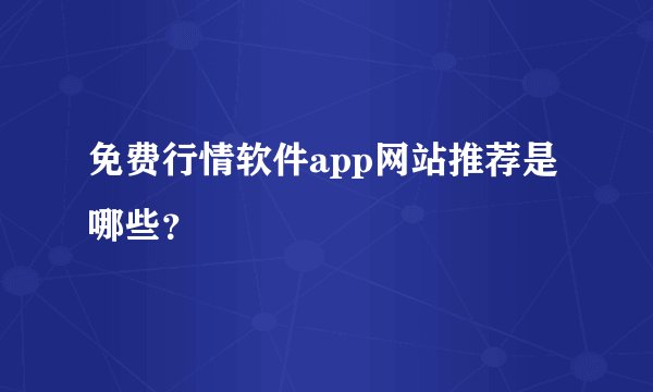 免费行情软件app网站推荐是哪些？