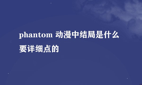 phantom 动漫中结局是什么 要详细点的