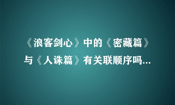 《浪客剑心》中的《密藏篇》与《人诛篇》有关联顺序吗？如果有，请详细介绍《密藏篇》的内容。