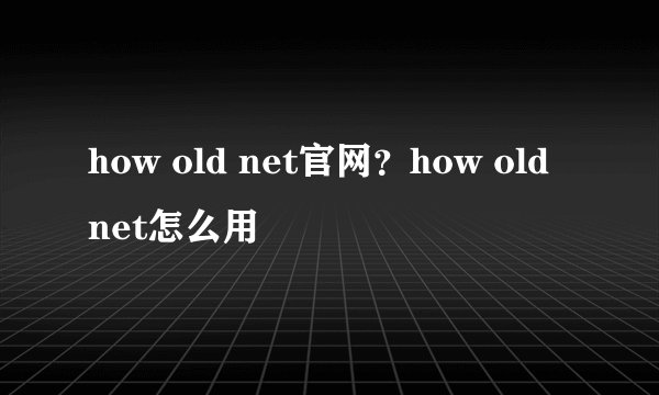 how old net官网？how old net怎么用