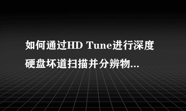 如何通过HD Tune进行深度硬盘坏道扫描并分辨物理与逻辑坏道？