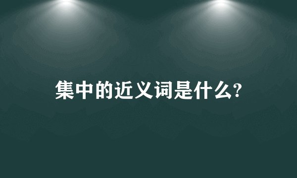 集中的近义词是什么?