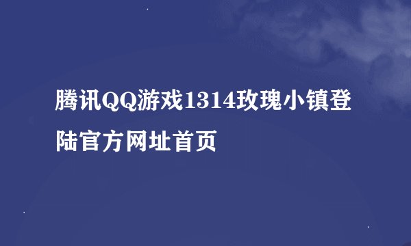 腾讯QQ游戏1314玫瑰小镇登陆官方网址首页