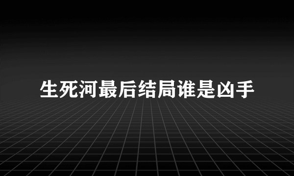 生死河最后结局谁是凶手