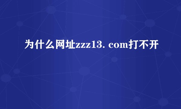 为什么网址zzz13. com打不开
