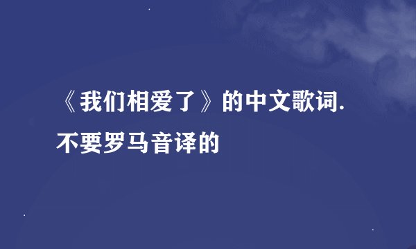 《我们相爱了》的中文歌词.不要罗马音译的