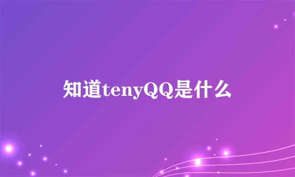 知道tenyQQ是什么