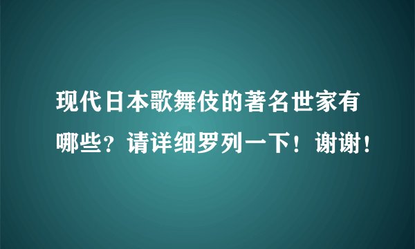 现代日本歌舞伎的著名世家有哪些？请详细罗列一下！谢谢！