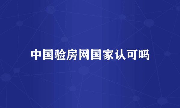 中国验房网国家认可吗