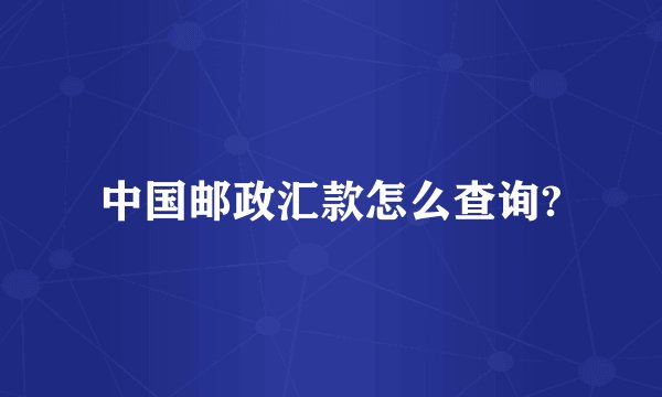 中国邮政汇款怎么查询?