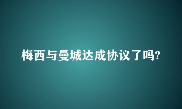 梅西与曼城达成协议了吗?
