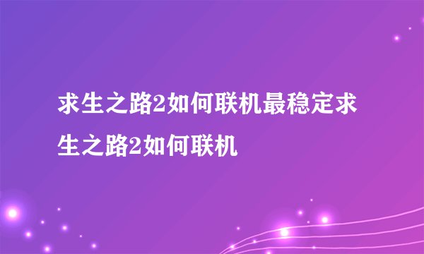求生之路2如何联机最稳定求生之路2如何联机
