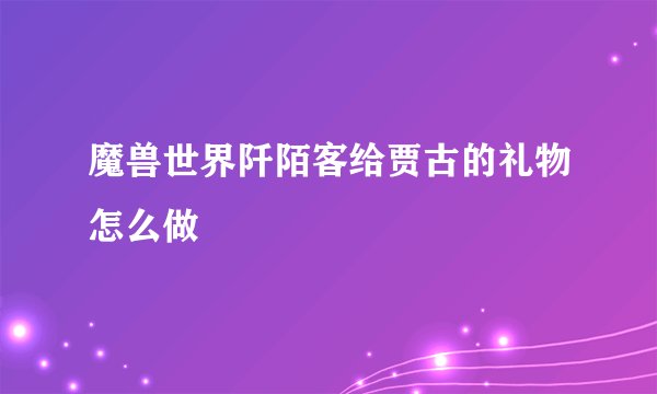 魔兽世界阡陌客给贾古的礼物怎么做