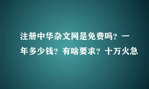 注册中华杂文网是免费吗？一年多少钱？有啥要求？十万火急