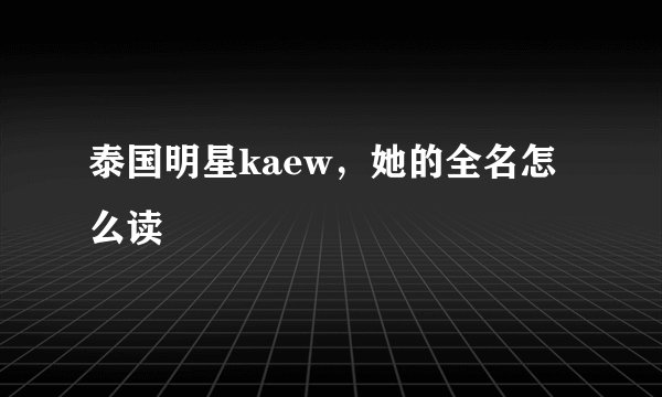 泰国明星kaew，她的全名怎么读