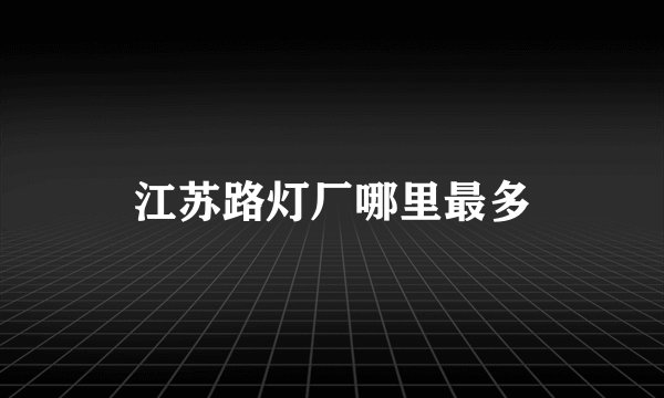 江苏路灯厂哪里最多