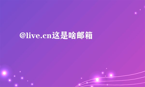 @live.cn这是啥邮箱