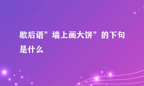 歇后语”墙上画大饼”的下句是什么