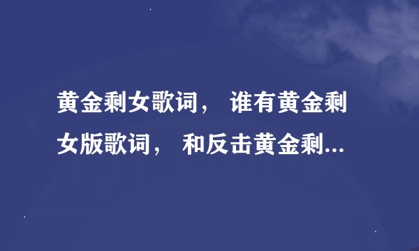 黄金剩女歌词， 谁有黄金剩女版歌词， 和反击黄金剩女版歌词， 谢谢拉（急用）