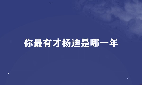 你最有才杨迪是哪一年