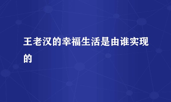 王老汉的幸福生活是由谁实现的