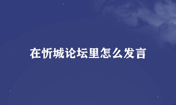 在忻城论坛里怎么发言